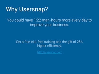 Why Usersnap?
You could have 1:22 man-hours more every day to
improve your business.
Get a free trial, free training and the gift of 25%
higher efficiency.
http://usersnap.com
 