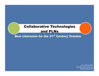 Collaborative Technologies
             and PLNs
New Literacies for the 21st Century Teacher




                                             Laura Nicosia, PhD
                                       Montclair State University
                                            English Department
 
