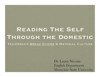 Reading The Self
Through the Domestic
Yezierska’s Bread Givers & Material Culture



                       Dr. Laura Nicosia
                       English Department
                       Montclair State University
 