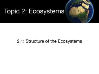 Topic 2: Ecosystems



    2.1: Structure of the Ecosystems
 