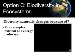Option C: Biodiversity in
Ecosystems
Diversity naturally changes because of ?
• More complex
  nutrient and energy
  pathw...