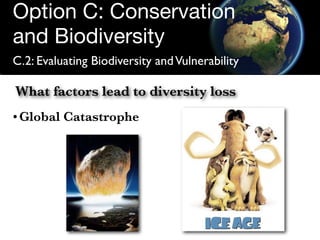 Option C: Conservation
and Biodiversity
C.2: Evaluating Biodiversity and Vulnerability

What factors lead to diversity los...