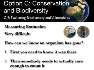 Option C: Conservation
and Biodiversity
C.2: Evaluating Biodiversity and Vulnerability

Measuring Extinction
Very difﬁcult...