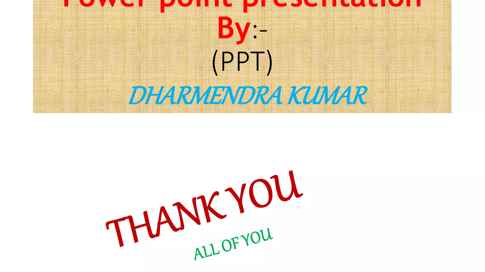 Power point presentation
By:-
(PPT)
DHARMENDRAKUMAR
 