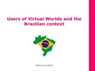 Users of Virtual Worlds and the Brazilian context  February 2010 