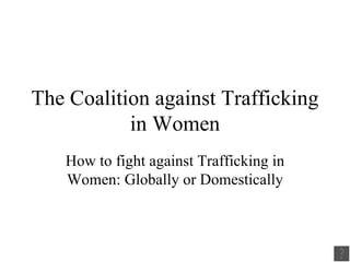 The Coalition against Trafficking in Women How to fight against Trafficking in Women: Globally or Domestically 