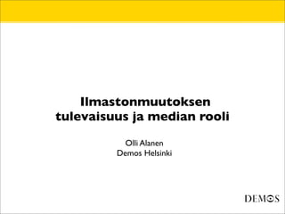 •       Ilmastonmuutoksen
    tulevaisuus ja median rooli

•              Olli Alanen
•            Demos Helsinki
 