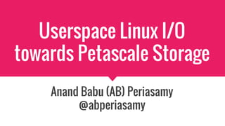 Userspace Linux I/O
towards Petascale Storage
Anand Babu (AB) Periasamy
@abperiasamy
 