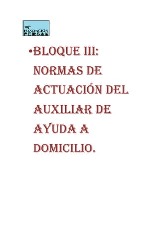 •BLOQUE III:
NORMAS DE
ACTUACIÓN DEL
AUXILIAR DE
AYUDA A
DOMICILIO.
 
