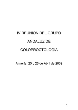 IV REUNION DEL GRUPO

        ANDALUZ DE

   COLOPROCTOLOGIA


Almería, 25 y 26 de Abril de 2009




                                    1
 