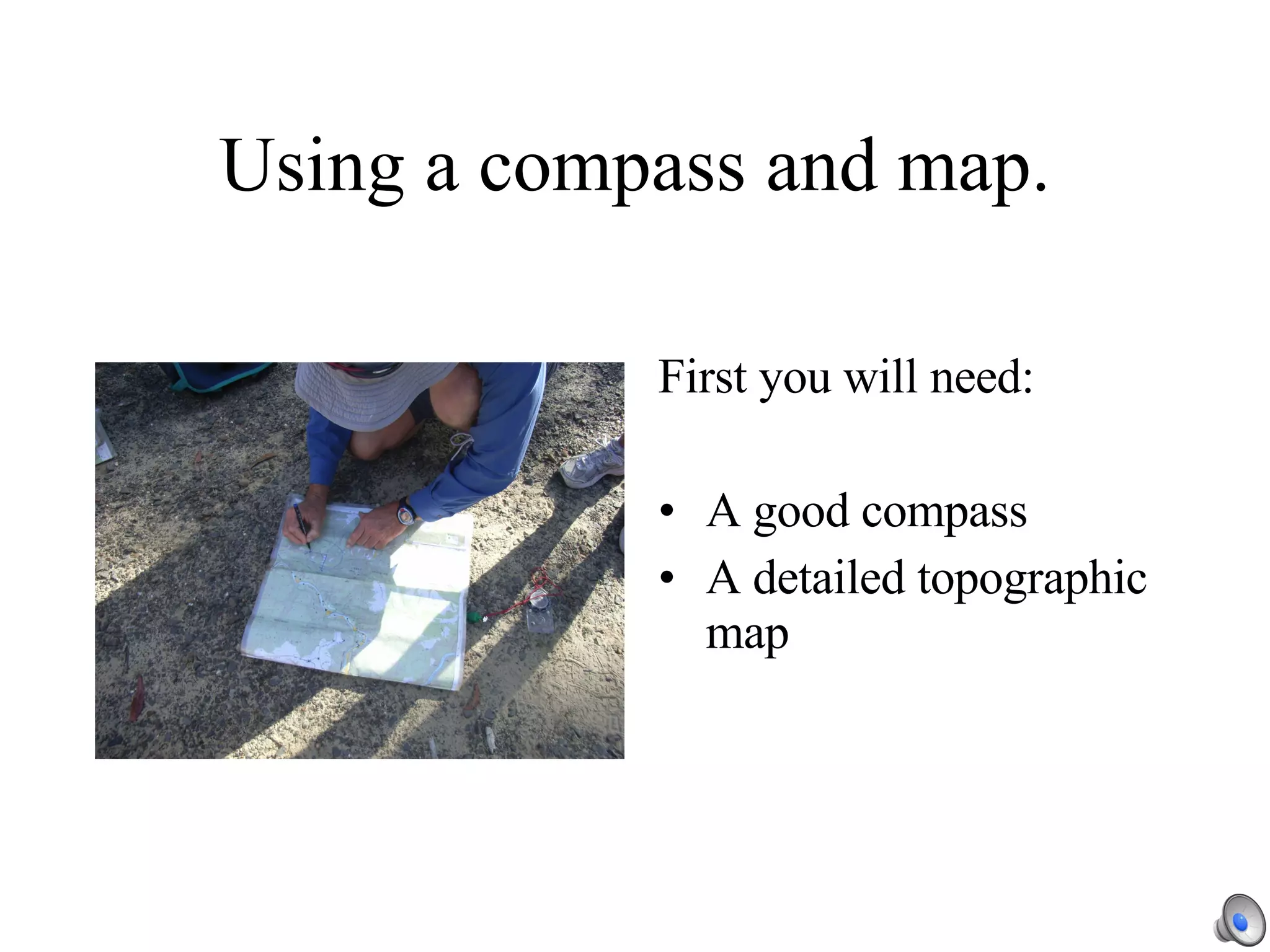 Using a compass and map. First you will need: A good compass A detailed topographic map 
