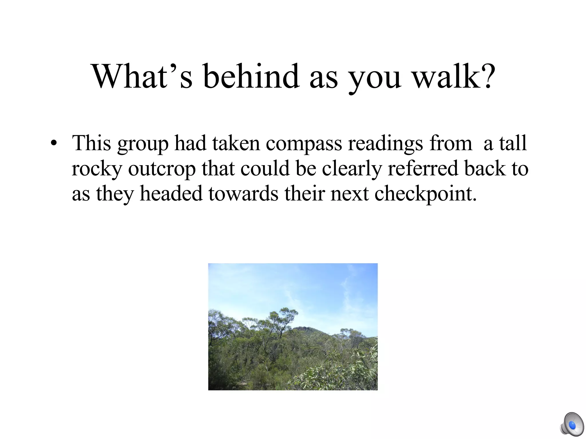What’s behind as you walk? This group had taken compass readings from  a tall rocky outcrop that could be clearly referred back to as they headed towards their next checkpoint. 