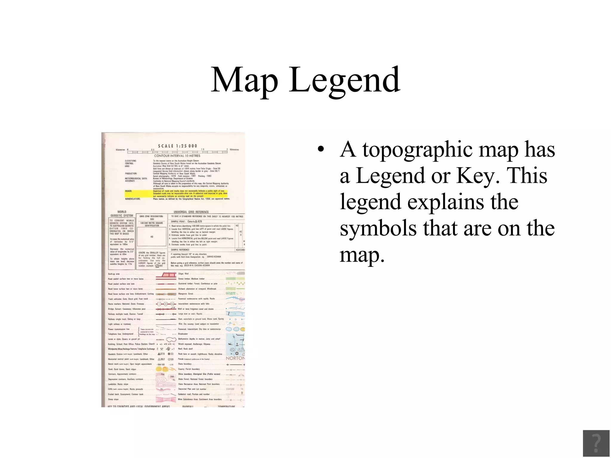 Map Legend A topographic map has a Legend or Key. This legend explains the symbols that are on the map. 