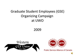 Graduate Student Employees (GSE) Organizing Campaign  at UWO 2009 Public Service Alliance of Canada 