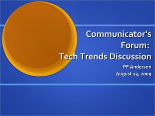Communicator’s Forum:  Tech Trends Discussion PF Anderson August 13, 2009 