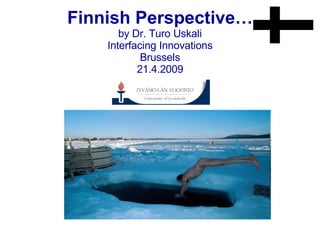 Finnish Perspective… by Dr. Turo Uskali Interfacing Innovations Brussels 21.4.2009 