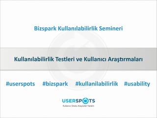 Bizspark	
  Kullanılabilirlik	
  Semineri



  Kullanılabilirlik	
  Testleri	
  ve	
  Kullanıcı	
  Araş4rmaları


#userspots      #bizspark              #kullanilabilirlik #usability


                          Kullanıcı Dostu Arayüzler Yaratın
 