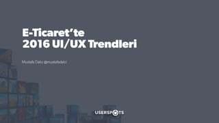 E-Ticaret’te
2016 UI/UX Trendleri
Mustafa Dalcı @mustafadalci
 