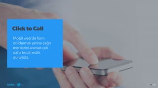 15 / 52
Click to Call
Mobil web’de form
doldurmak yerine çağrı
merkezini aramak çok
daha tercih edilir
durumda.
 