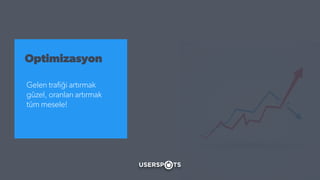 Optimizasyon
Gelen traﬁği artırmak
güzel, oranları artırmak
tüm mesele!
 