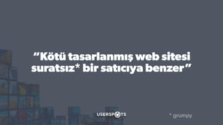 “Kötü tasarlanmış web sitesi
suratsız* bir satıcıya benzer”
* grumpy
 