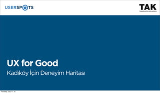 UX for Good
Kadıköy İçin Deneyim Haritası
Thursday, July 11, 13
 