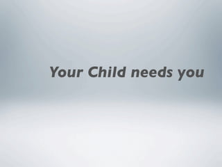 Your Child needs you
 