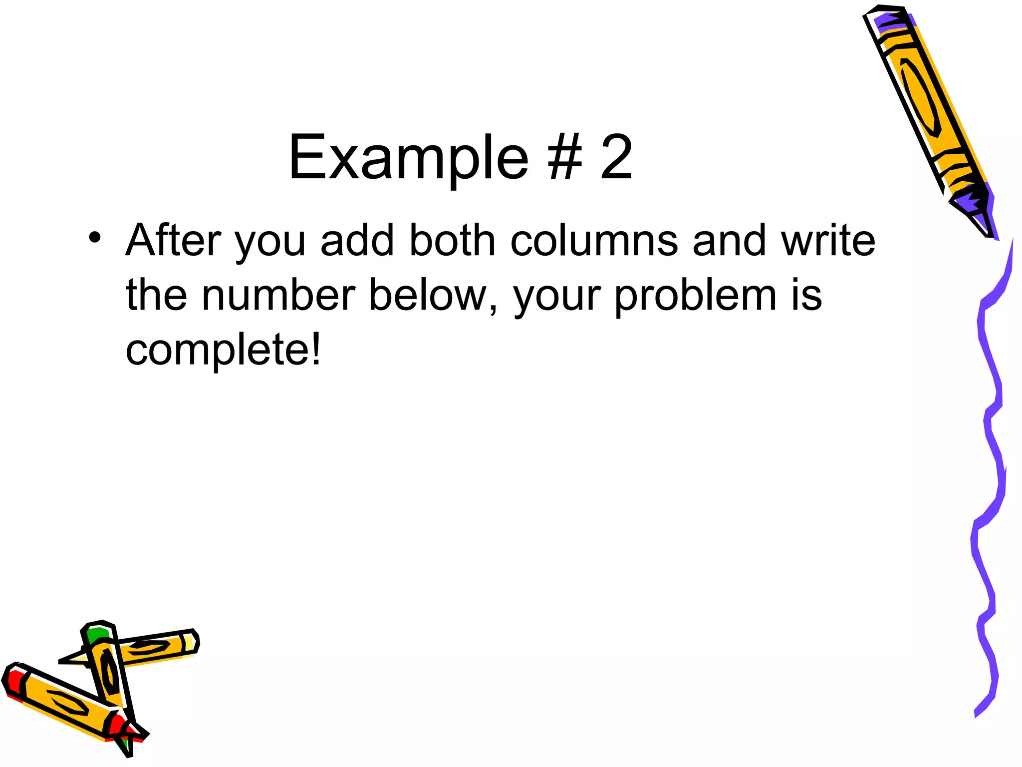 Example # 2 After you add both columns and write the number below, your problem is complete! 