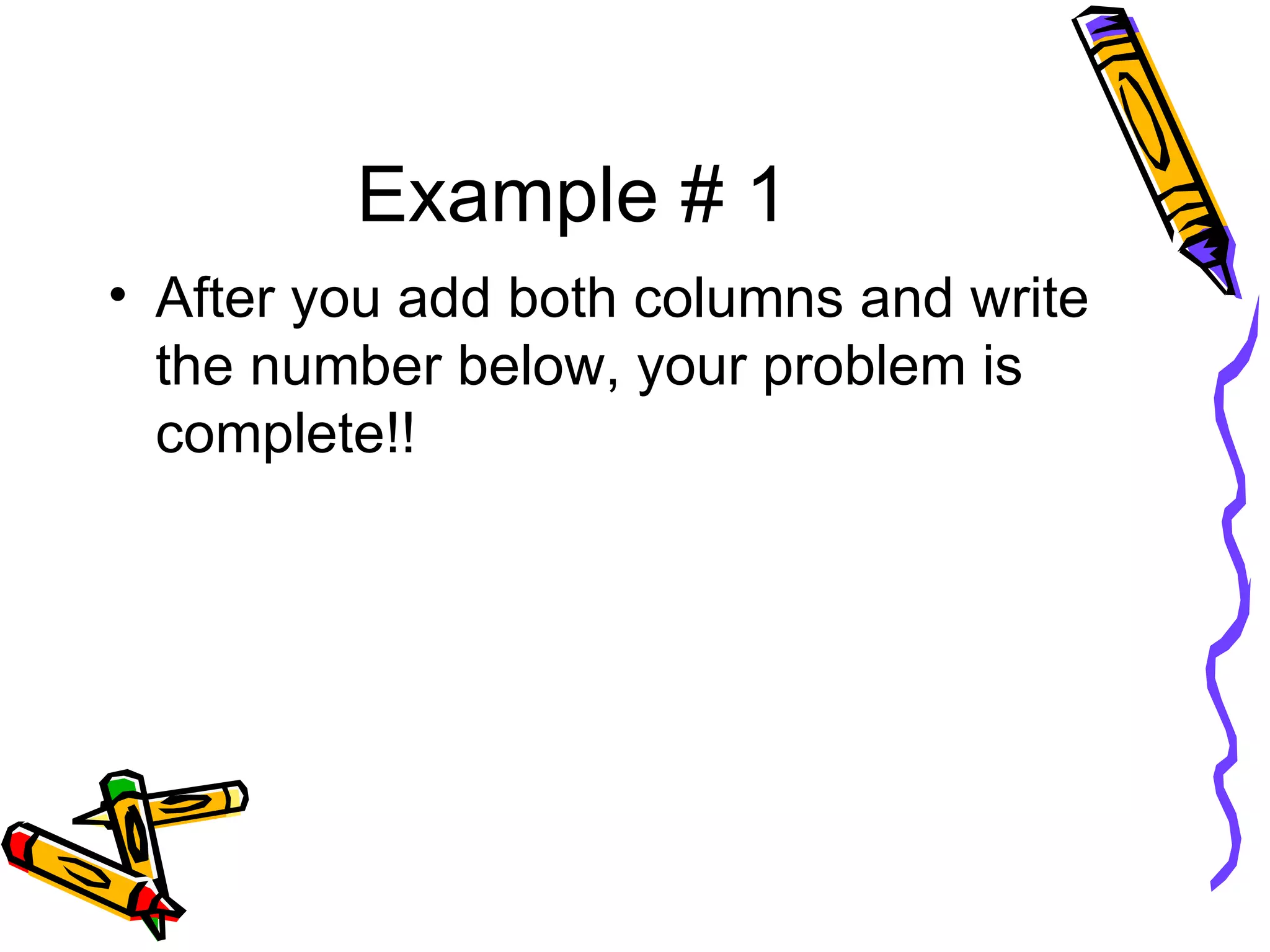 Example # 1 After you add both columns and write the number below, your problem is complete!!  