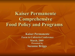 Kaiser Permanente  Comprehensive  Food Policy and Programs  Kaiser Permanente Farm to Cafeteria Conference  March, 2009   Presented by   Suzanne Briggs   