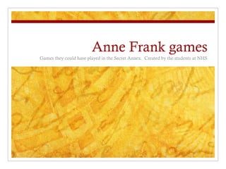 Anne Frank games
Games they could have played in the Secret Annex. Created by the students at NHS
 