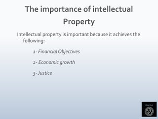 The importance of intellectual PropertyIntellectual property is important because it achieves the following:		1- Financial Objectives		2- Economic growth		3- Justice