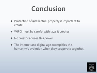 ConclusionProtection of intellectual property is important to createWIPO must be careful with laws it createsNo creator abuses this powerThe internet and digital age exemplifies the humanity‘s evolution when they cooperate together.