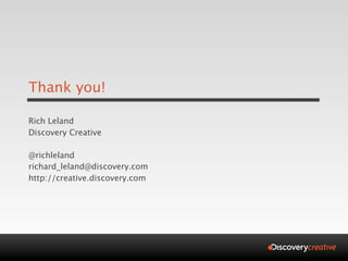 Thank you!

Rich Leland
Discovery Creative

@richleland
richard_leland@discovery.com
http://creative.discovery.com
 