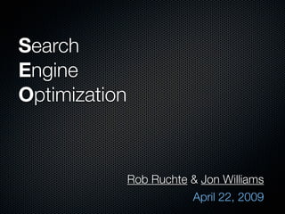 Search
Engine
Optimization



               Rob Ruchte & Jon Williams
                          April 22, 2009
 