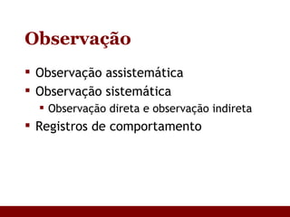Observação Observação assistemática Observação sistemática Observação direta e observação indireta Registros de comportamento 
