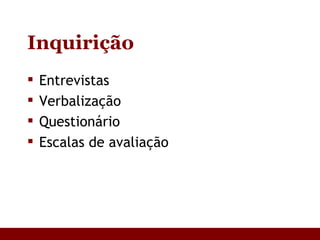 Inquirição Entrevistas Verbalização Questionário Escalas de avaliação 