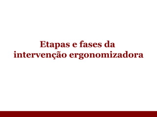Etapas e fases da  intervenção ergonomizadora  