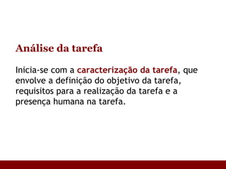Análise da tarefa Inicia-se com a  caracterização da tarefa , que envolve a definição do objetivo da tarefa, requisitos para a realização da tarefa e a presença humana na tarefa .  
