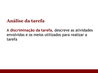 Análise da tarefa A  discriminação da tarefa , descreve as atividades envolvidas e os meios utilizados para realizar a tarefa 