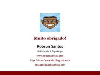 Robson Santos Usabilidade & Ergodesign www.robsonsantos.com http://interfaceando.blogspot.com [email_address] Muito obrigado! 