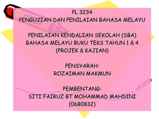 PL 3234 PENGUJIAN DAN PENILAIAN BAHASA MELAYU PENILAIAN KENDALIAN SEKOLAH (SBA) BAHASA MELAYU BUKU TEKS TAHUN 1 & 4 (PROJEK & KAJIAN) PENSYARAH: ROZAIMAN MAKMUN PEMBENTANG: SITI FAIRUZ BT MOHAMMAD MAHDINI (06B0832) 