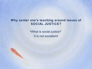 Why center one's teaching around issues of SOCIAL JUSTICE? ,[object Object],[object Object]