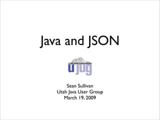 Java and JSON


      Sean Sullivan
  Utah Java User Group
     March 19, 2009
 