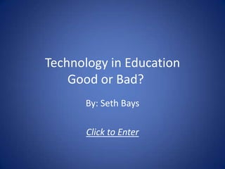 Technology in EducationGood or Bad?		 By: Seth Bays Click to Enter 