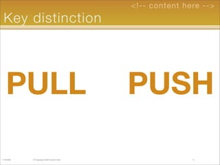 <!-- content here -->
 Key distinction




    PULL                                     PUSH

11/2/2008   © Copyright 2009...
