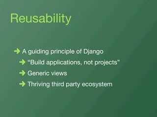 Reusability

  A guiding principle of Django
   “Build applications, not projects”
   Generic views
   Thriving third part...