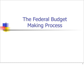 The Federal Budget
  Making Process




                     1
 