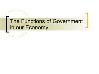 The Functions of Government
in our Economy
 