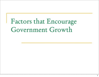 Factors that Encourage
Government Growth




                         1
 